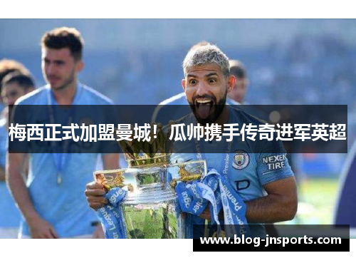 梅西正式加盟曼城！瓜帅携手传奇进军英超