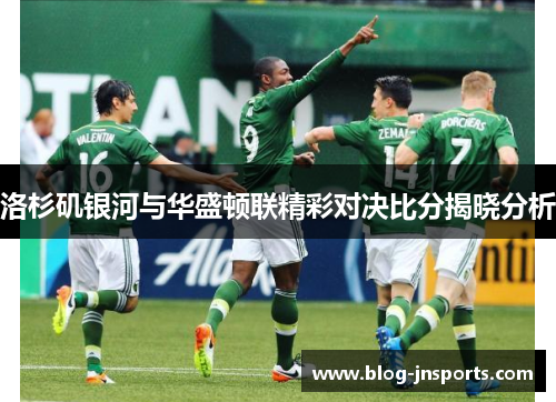 洛杉矶银河与华盛顿联精彩对决比分揭晓分析