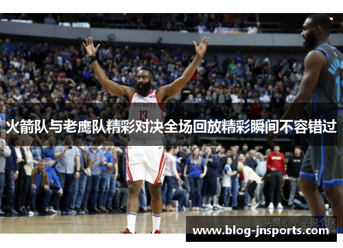 火箭队与老鹰队精彩对决全场回放精彩瞬间不容错过
