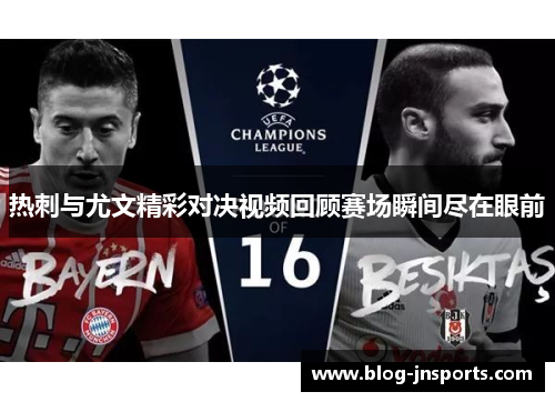 热刺与尤文精彩对决视频回顾赛场瞬间尽在眼前